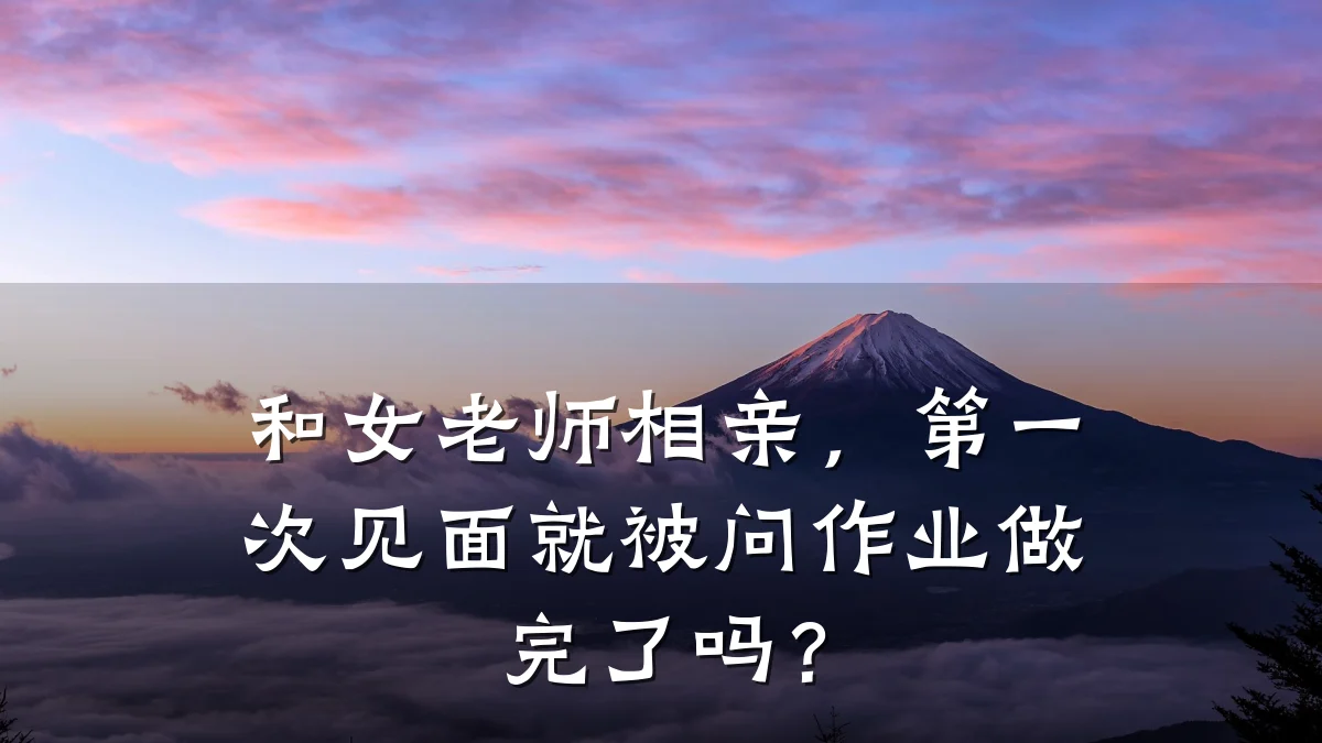 和女老师相亲,第一次见面就被问作业做完了吗?