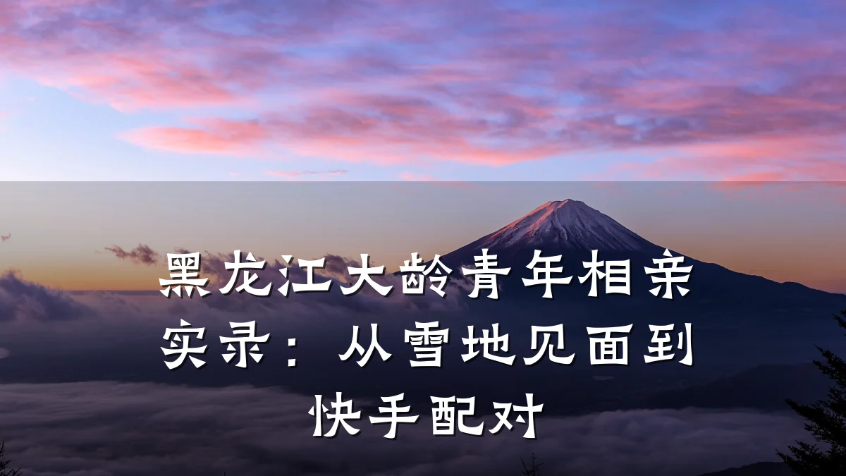 黑龙江大龄青年相亲实录:从雪地见面到快手配对