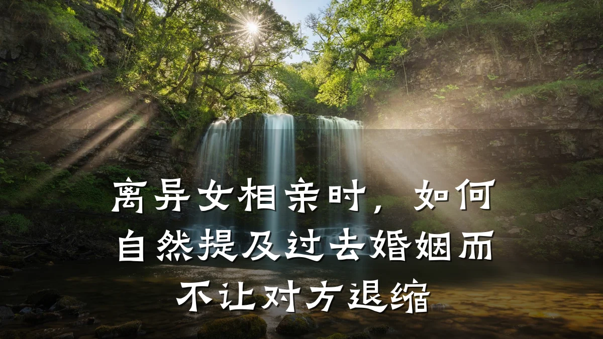 离异女相亲时,如何自然提及过去婚姻而不让对方退缩