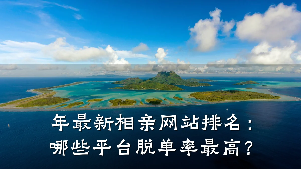 年最新相亲网站排名:哪些平台脱单率最高?