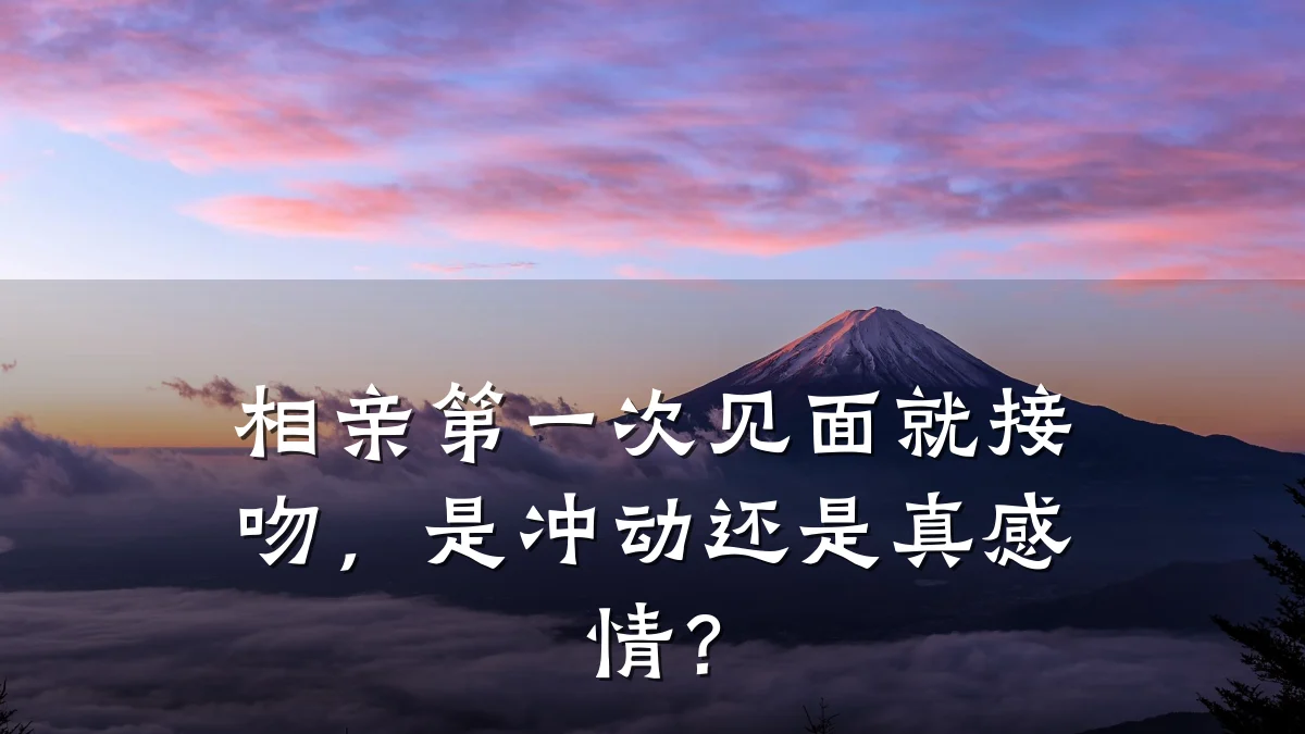 相亲第一次见面就接吻,是冲动还是真感情?