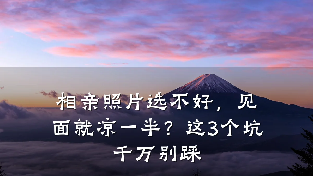 相亲照片选不好,见面就凉一半?这3个坑千万别踩