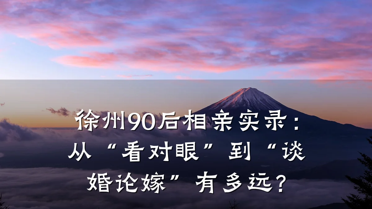 徐州90后相亲实录:从“看对眼”到“谈婚论嫁”有多远?