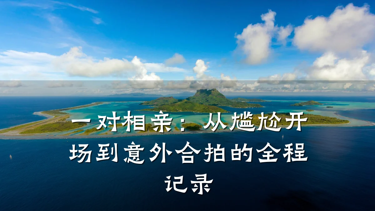 一对相亲:从尴尬开场到意外合拍的全程记录