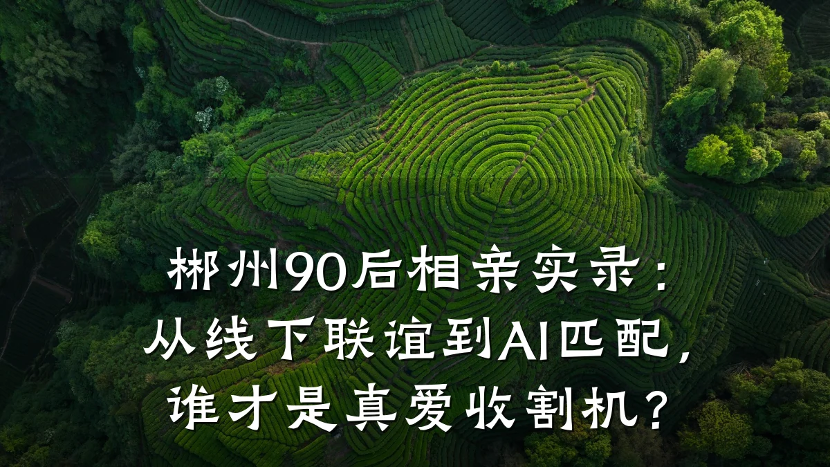 郴州90后相亲实录:从线下联谊到AI匹配,谁才是真爱收割机?
