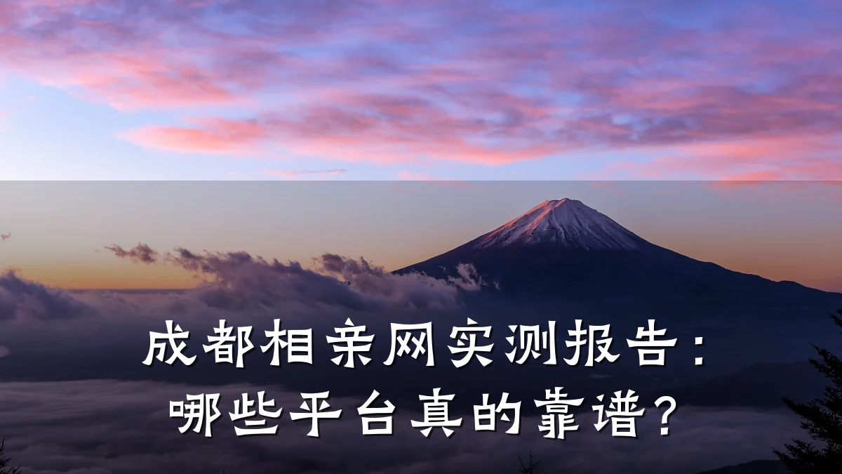 成都相亲网实测报告:哪些平台真的靠谱?