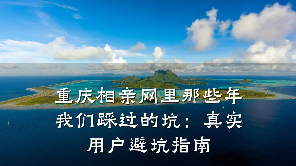 重庆相亲网里那些年我们踩过的坑:真实用户避坑指南