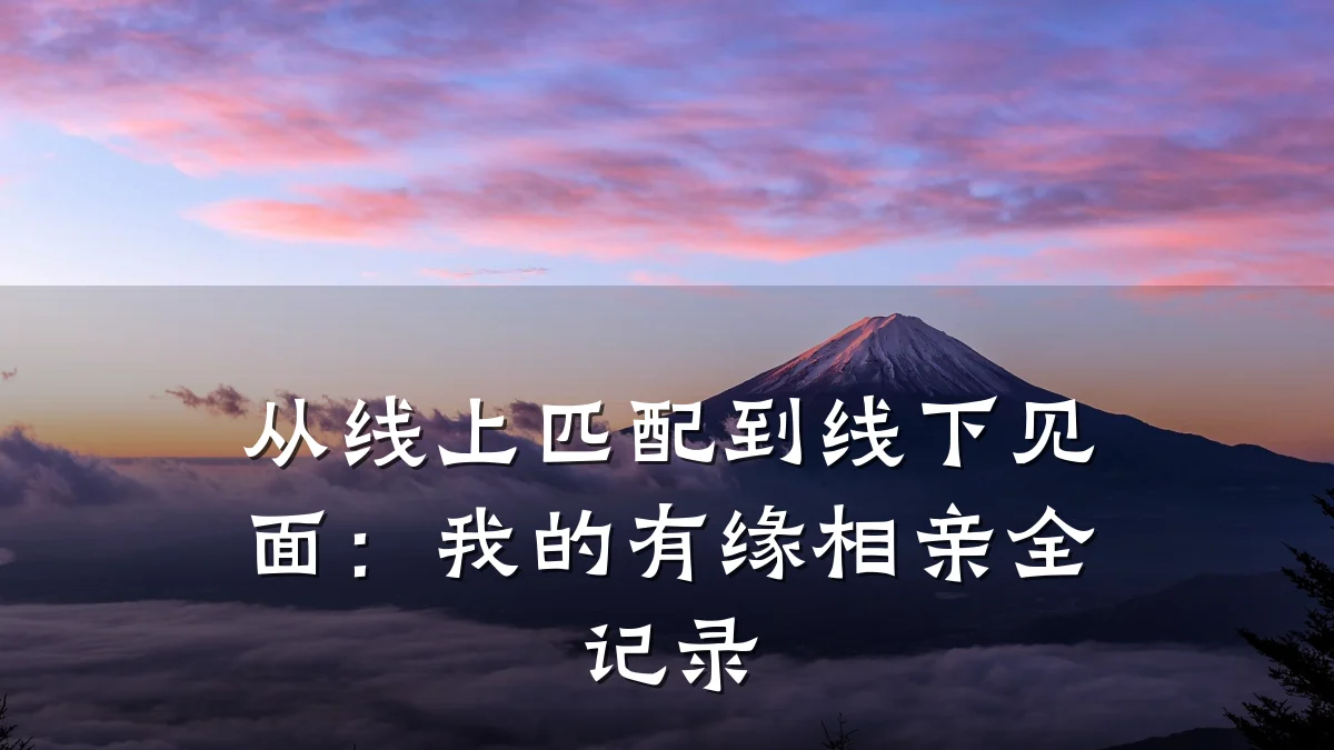 从线上匹配到线下见面:我的有缘相亲全记录