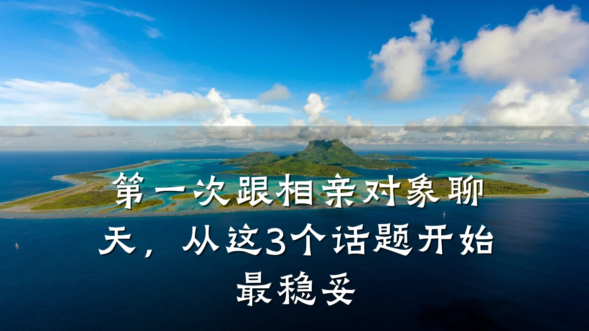 第一次跟相亲对象聊天,从这3个话题开始最稳妥