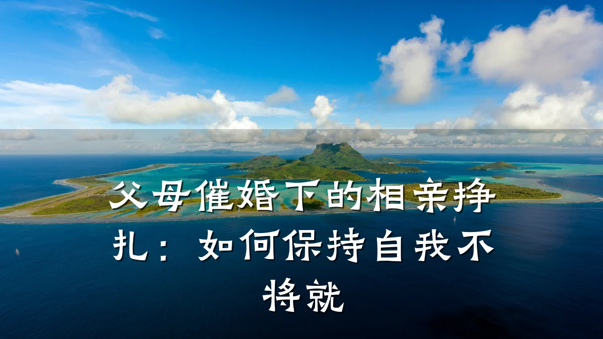 父母催婚下的相亲挣扎:如何保持自我不将就
