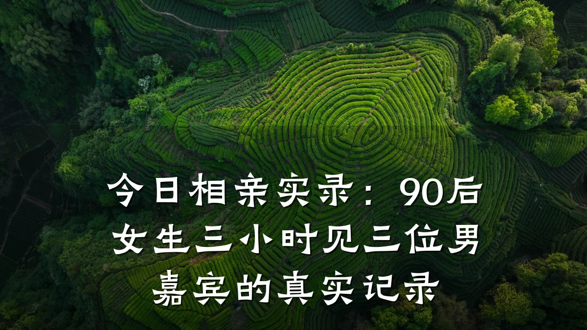 今日相亲实录:90后女生三小时见三位男嘉宾的真实记录
