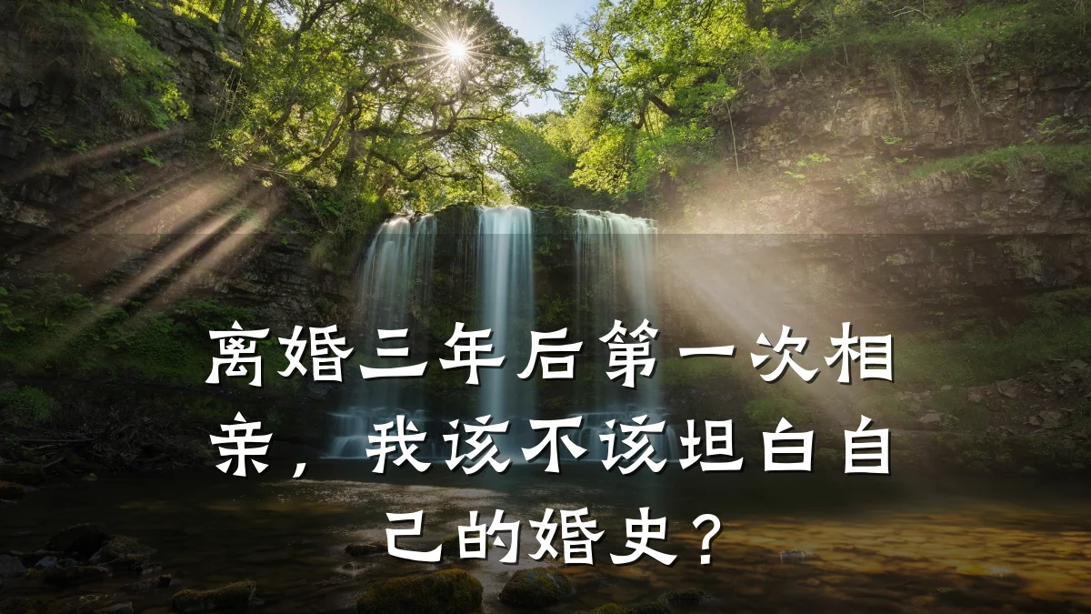 离婚三年后第一次相亲,我该不该坦白自己的婚史?