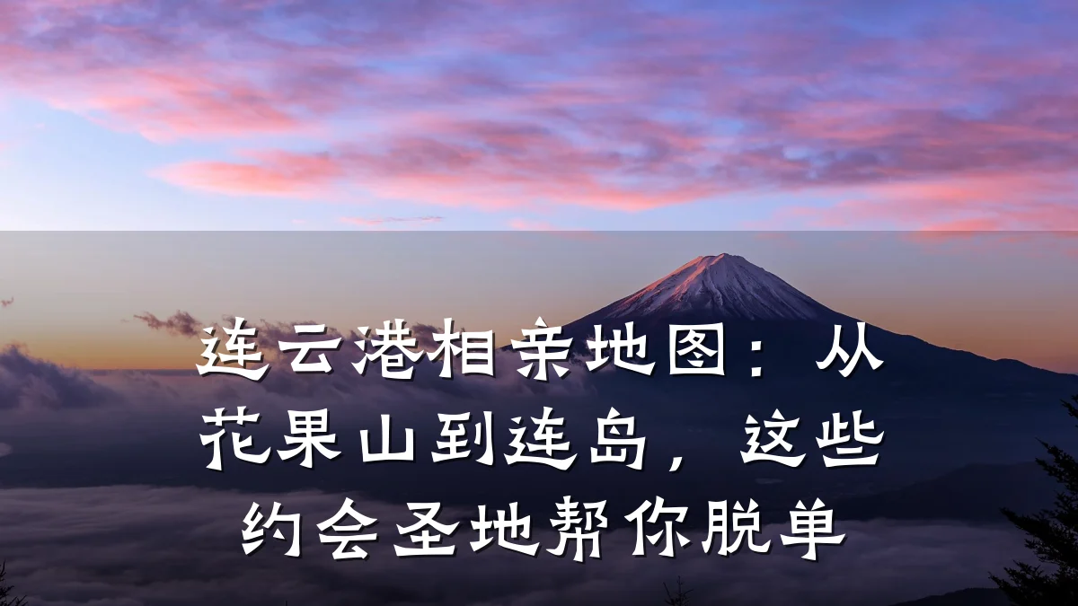 连云港相亲地图:从花果山到连岛,这些约会圣地帮你脱单