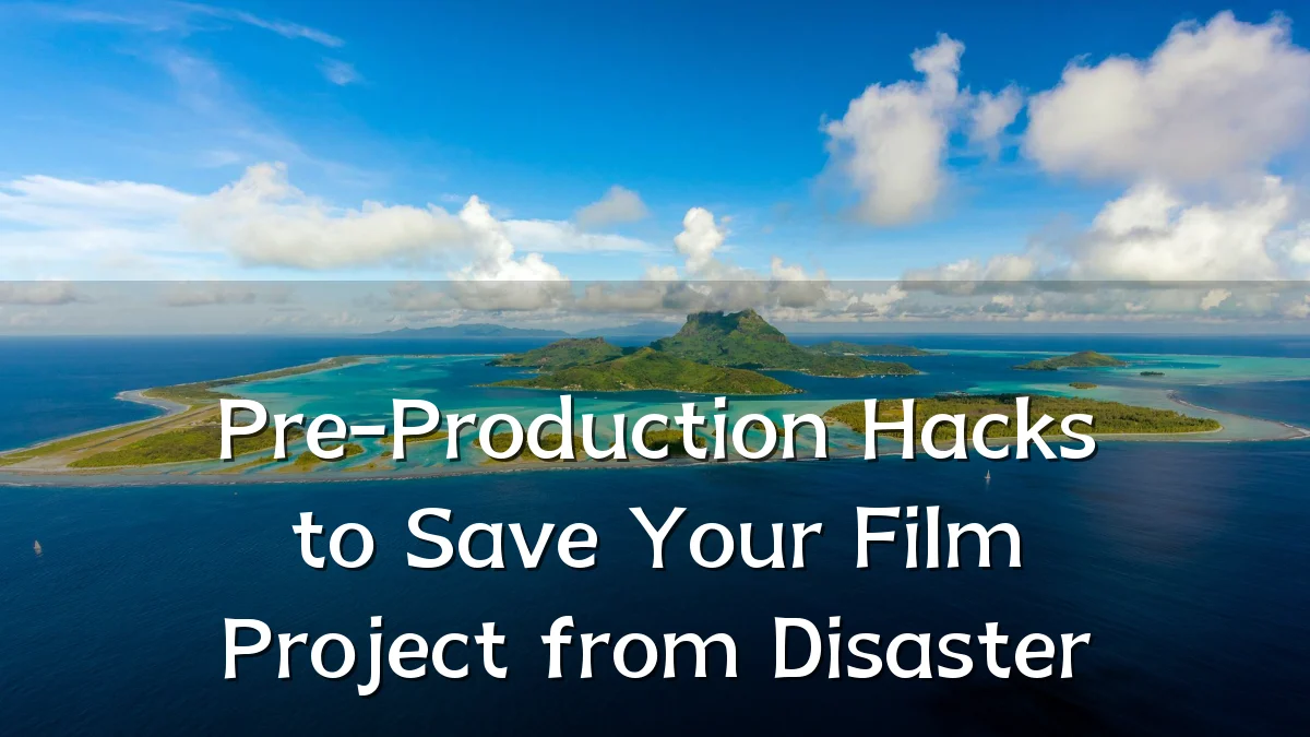 Pre-Production Hacks to Save Your Film Project from Disaster