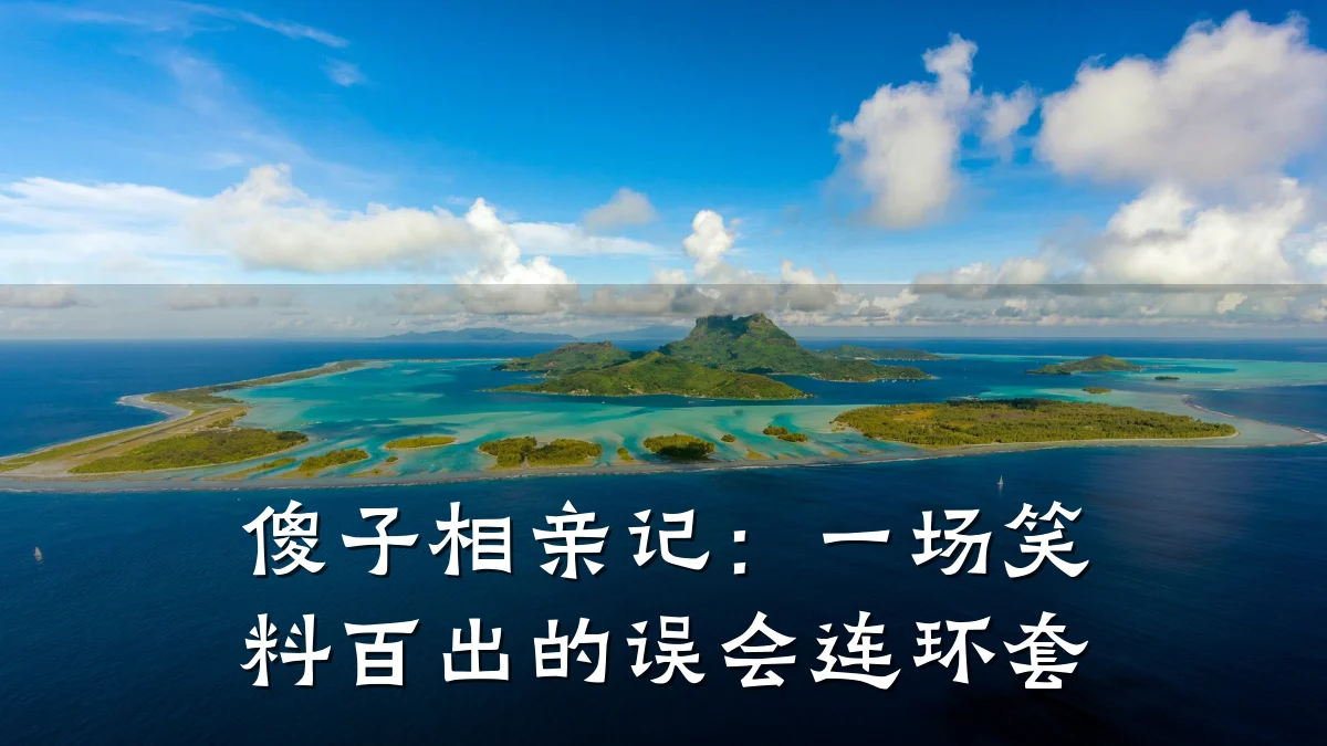 傻子相亲记:一场笑料百出的误会连环套