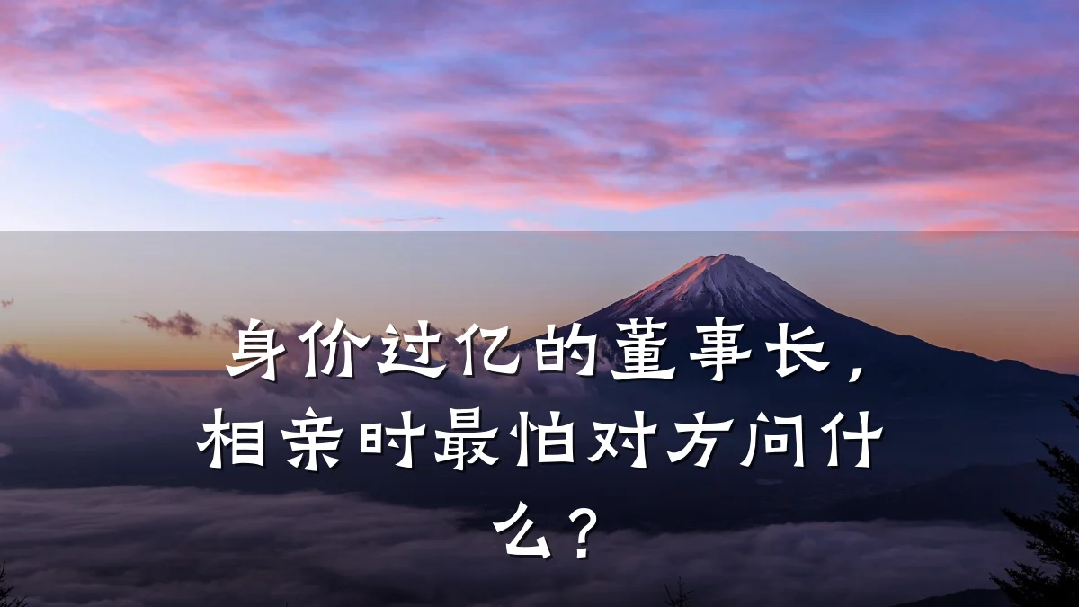 身价过亿的董事长,相亲时最怕对方问什么?