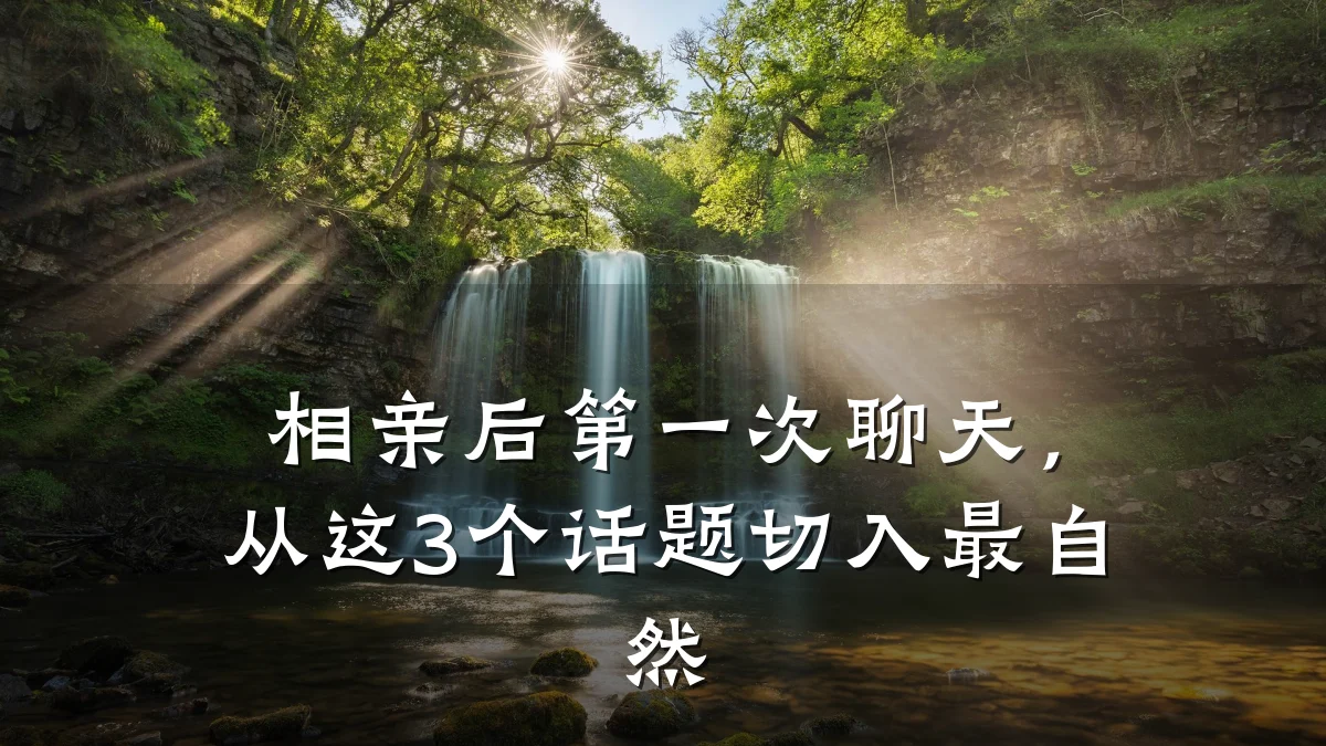 相亲后第一次聊天,从这3个话题切入最自然