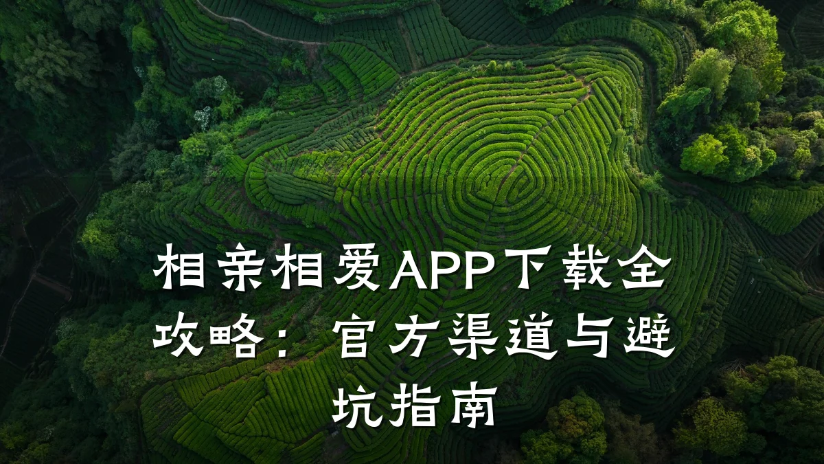 相亲相爱APP下载全攻略:官方渠道与避坑指南
