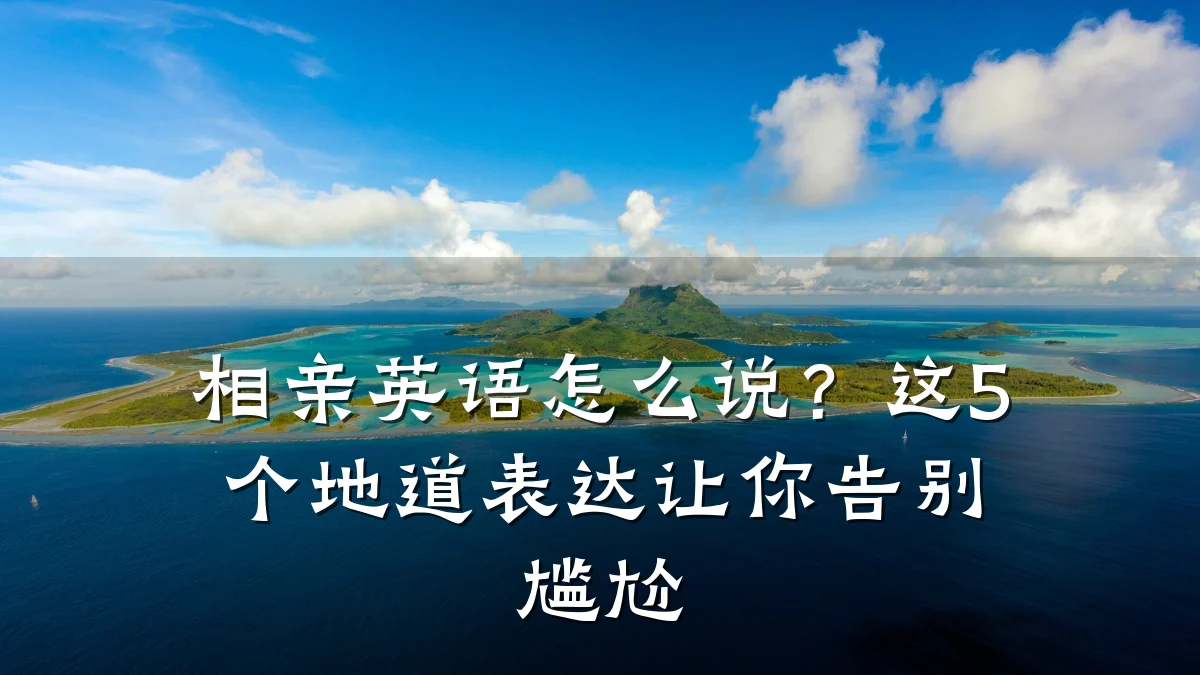 相亲英语怎么说?这5个地道表达让你告别尴尬