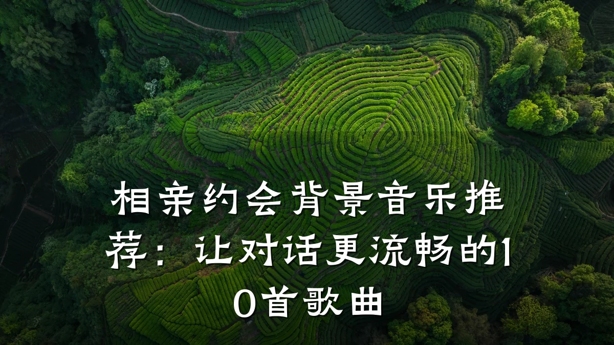 相亲约会背景音乐推荐:让对话更流畅的10首歌曲