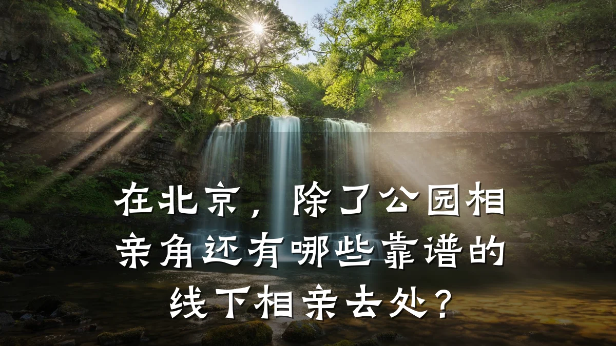 在北京,除了公园相亲角还有哪些靠谱的线下相亲去处?