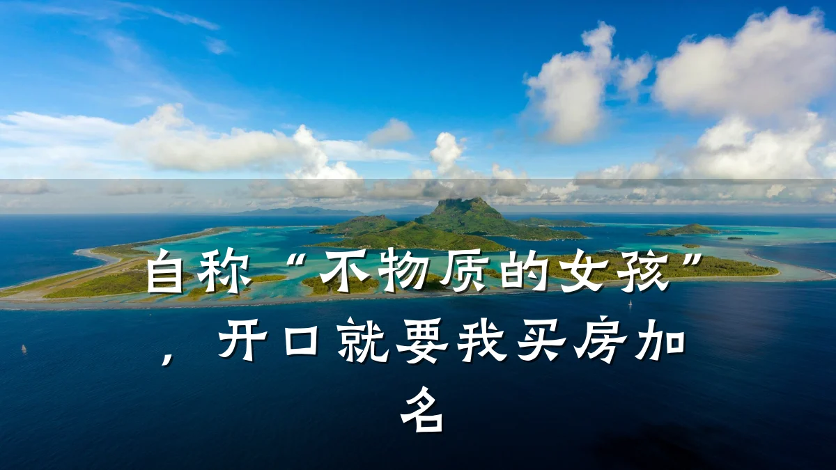 自称“不物质的女孩”,开口就要我买房加名