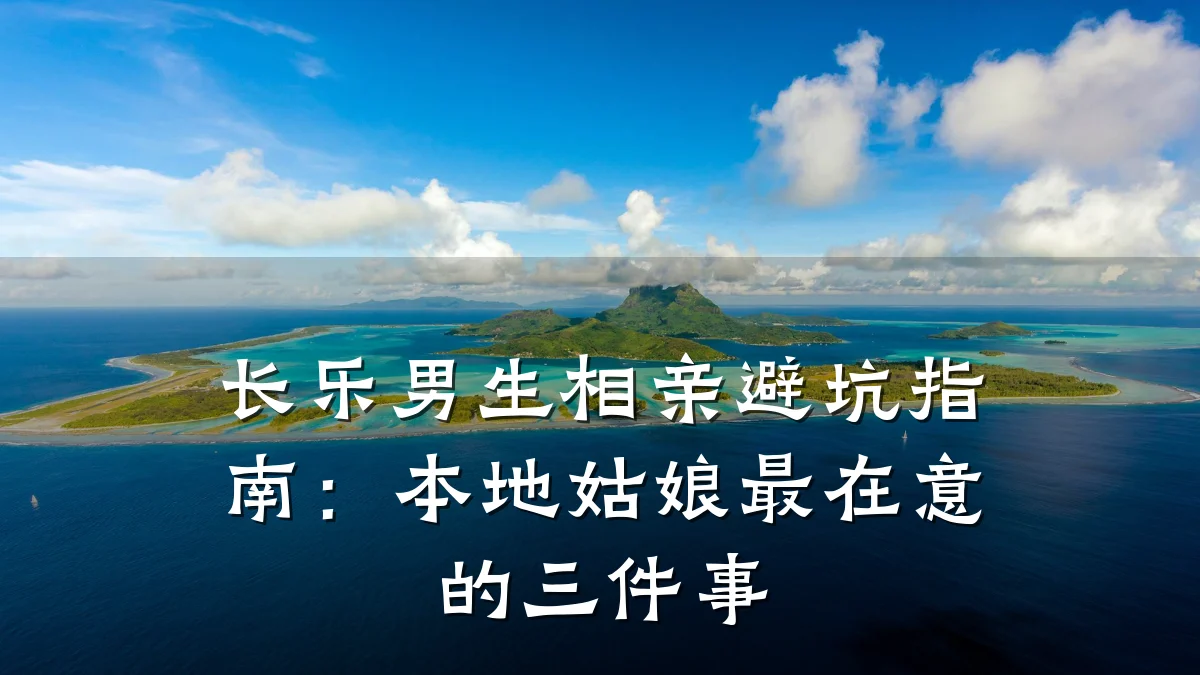 长乐男生相亲避坑指南:本地姑娘最在意的三件事