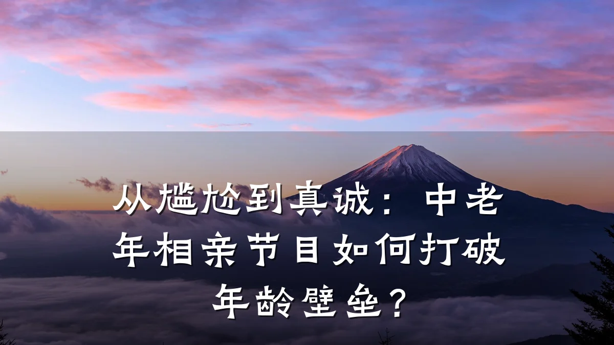 从尴尬到真诚:中老年相亲节目如何打破年龄壁垒?