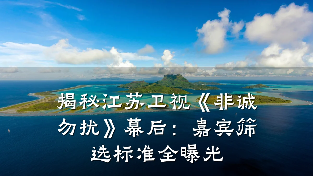 揭秘江苏卫视《非诚勿扰》幕后:嘉宾筛选标准全曝光
