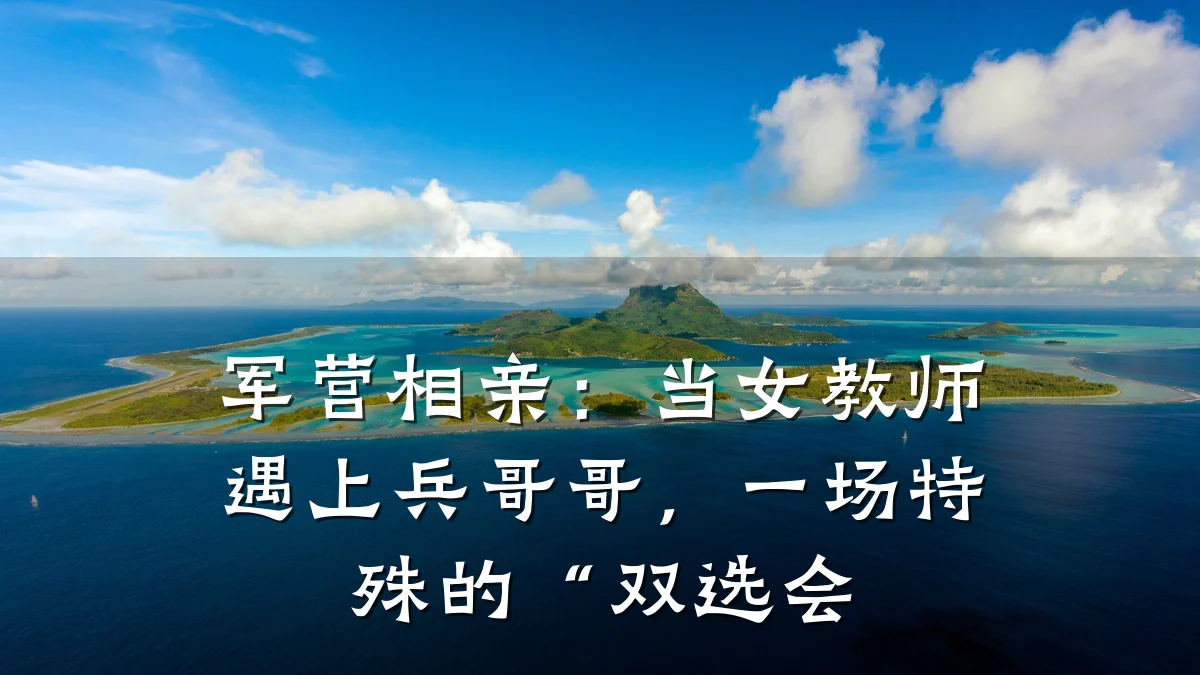 军营相亲:当女教师遇上兵哥哥,一场特殊的“双选会