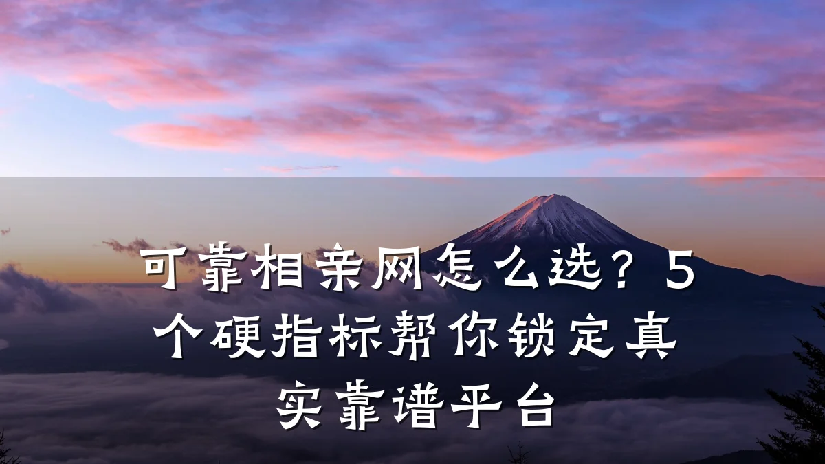 可靠相亲网怎么选?5个硬指标帮你锁定真实靠谱平台