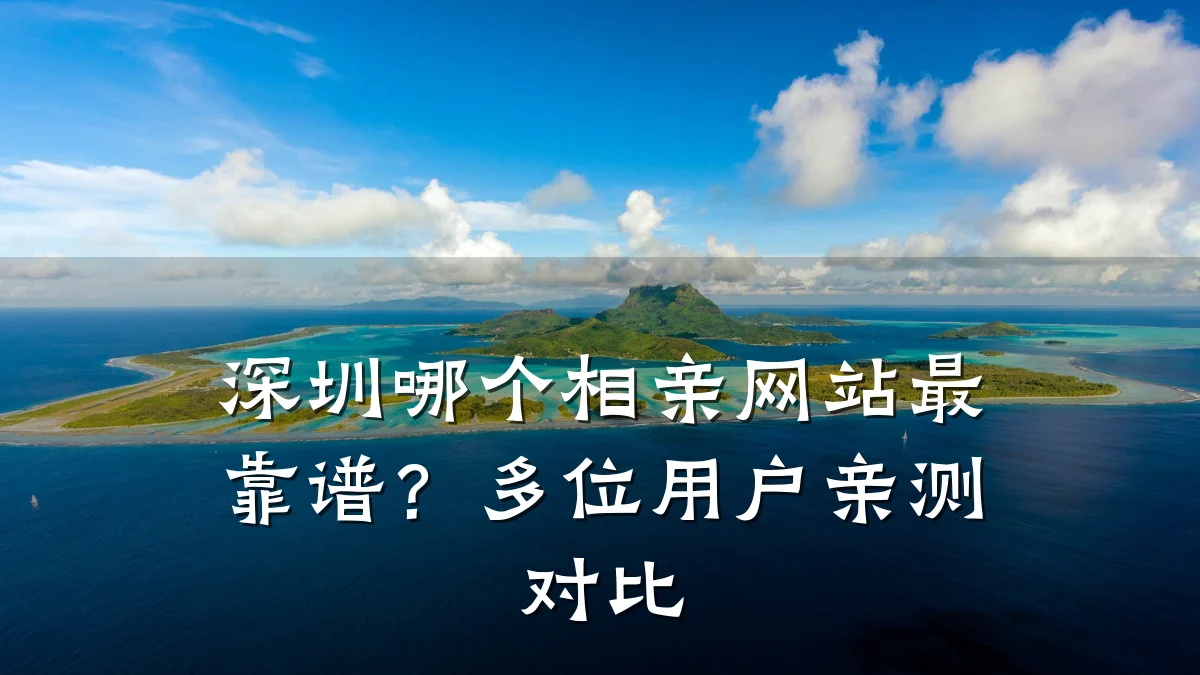 深圳哪个相亲网站最靠谱?多位用户亲测对比