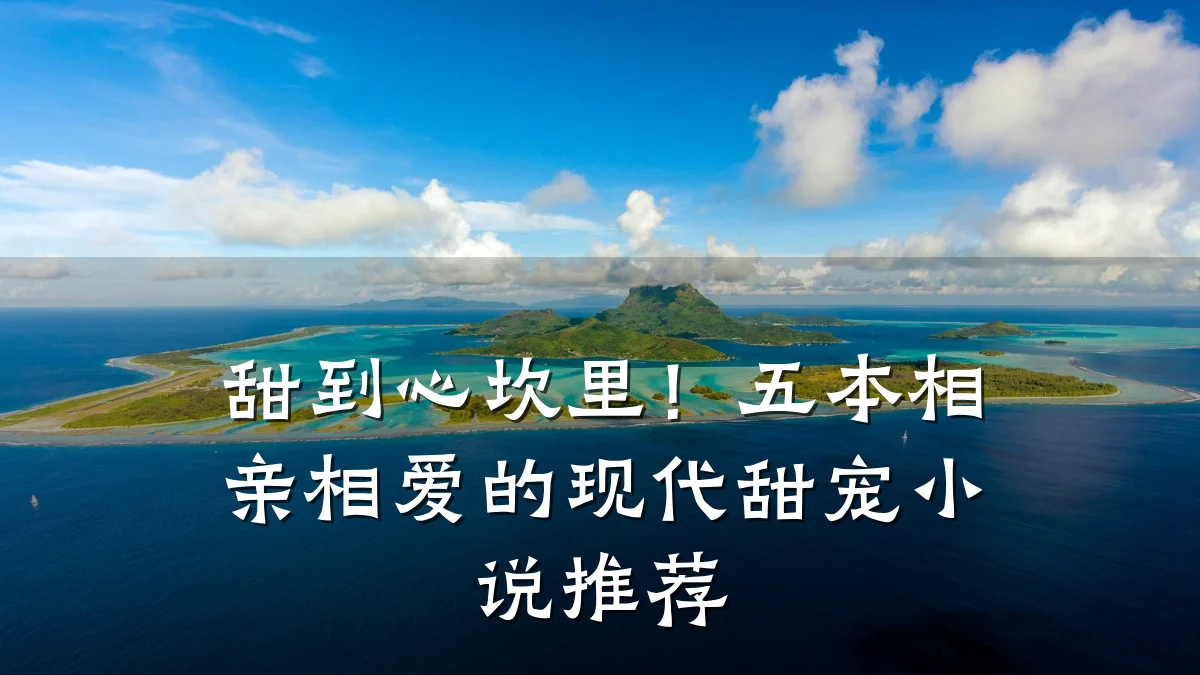 甜到心坎里!五本相亲相爱的现代甜宠小说推荐