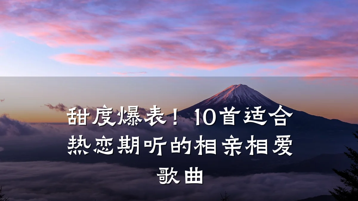 甜度爆表!10首适合热恋期听的相亲相爱歌曲