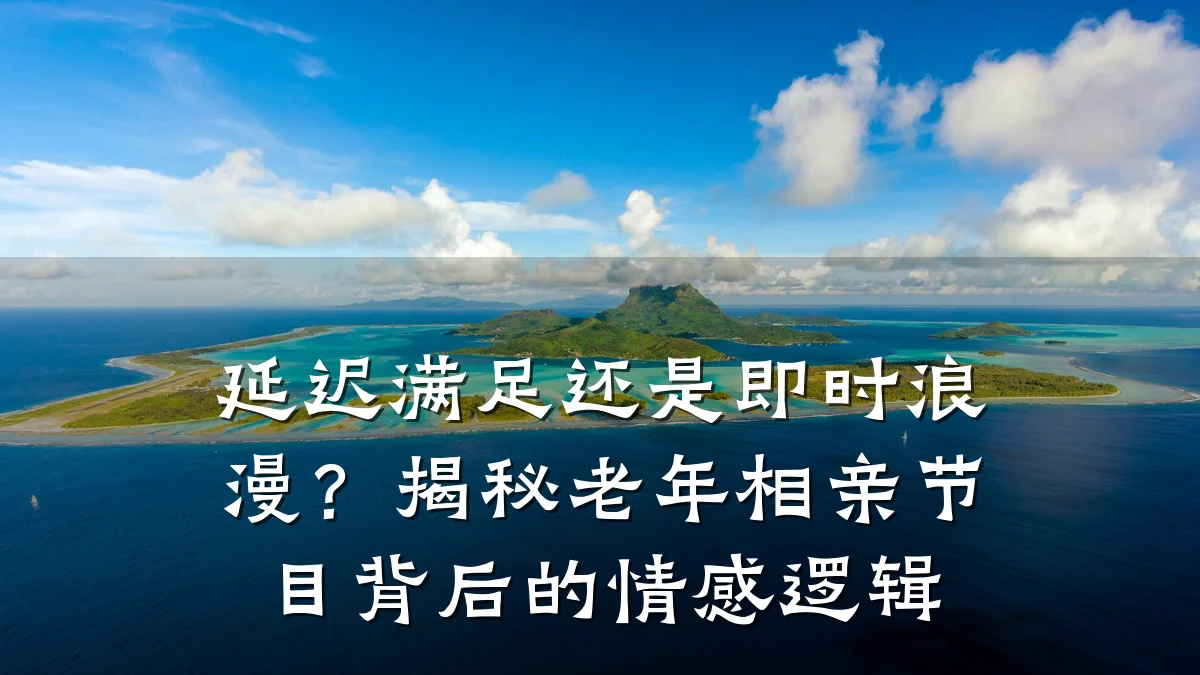 延迟满足还是即时浪漫?揭秘老年相亲节目背后的情感逻辑