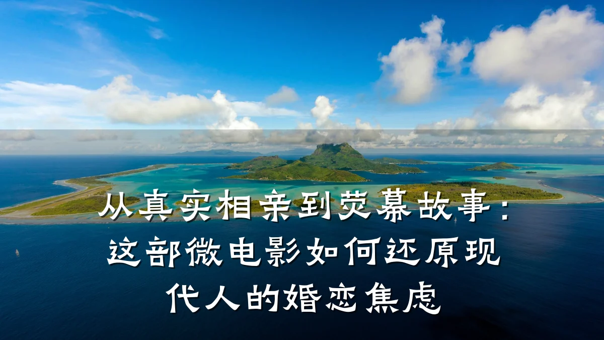 从真实相亲到荧幕故事:这部微电影如何还原现代人的婚恋焦虑