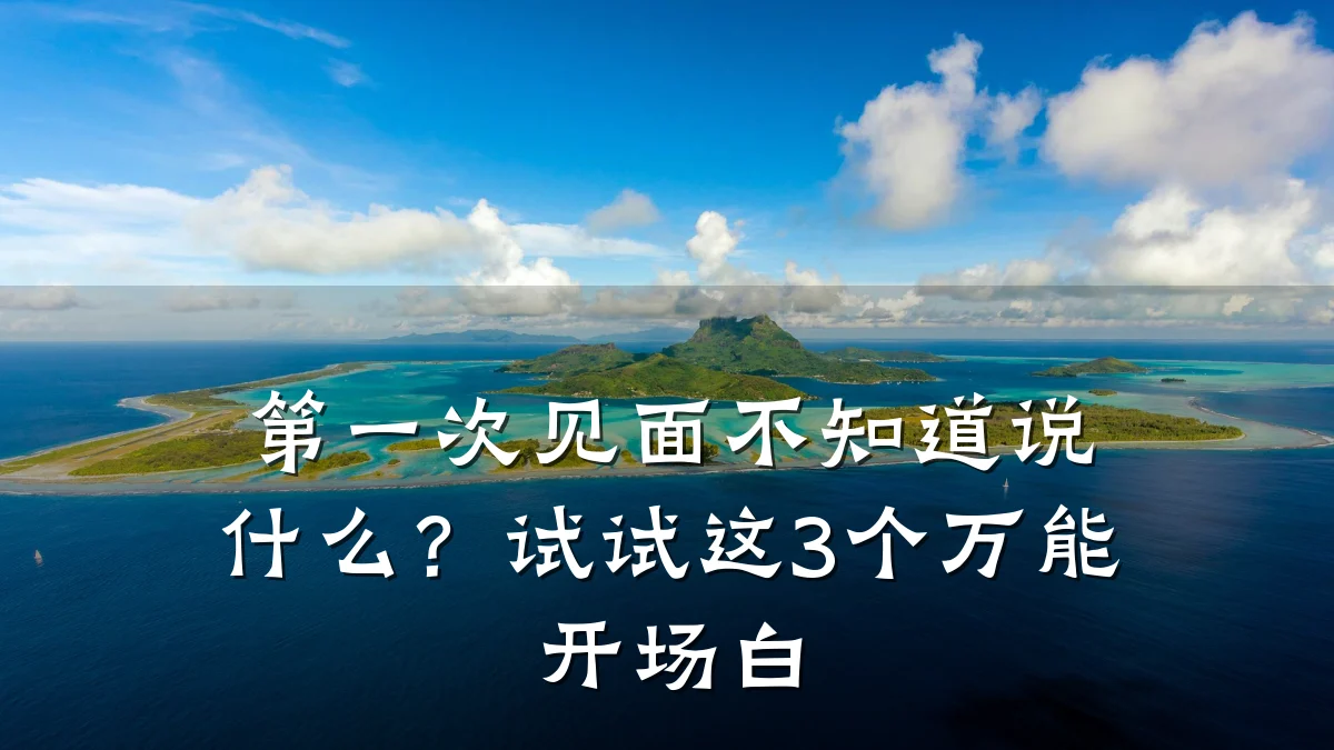 第一次见面不知道说什么?试试这3个万能开场白
