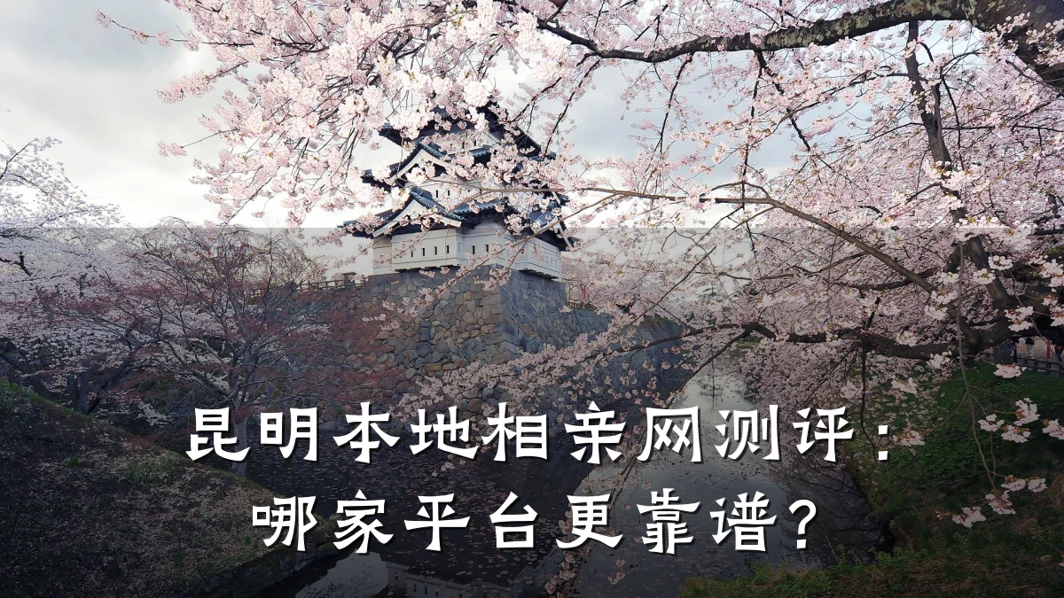 昆明本地相亲网测评:哪家平台更靠谱?