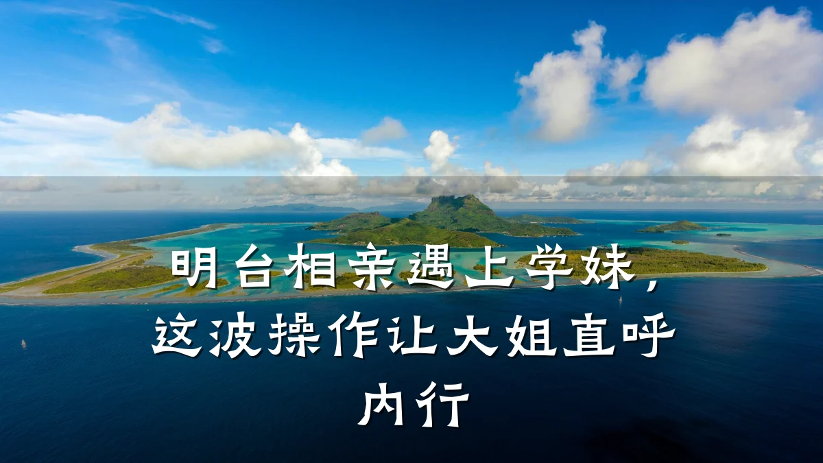 明台相亲遇上学妹,这波操作让大姐直呼内行