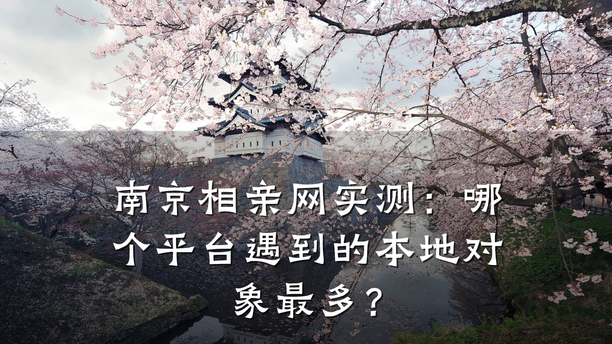 南京相亲网实测:哪个平台遇到的本地对象最多?