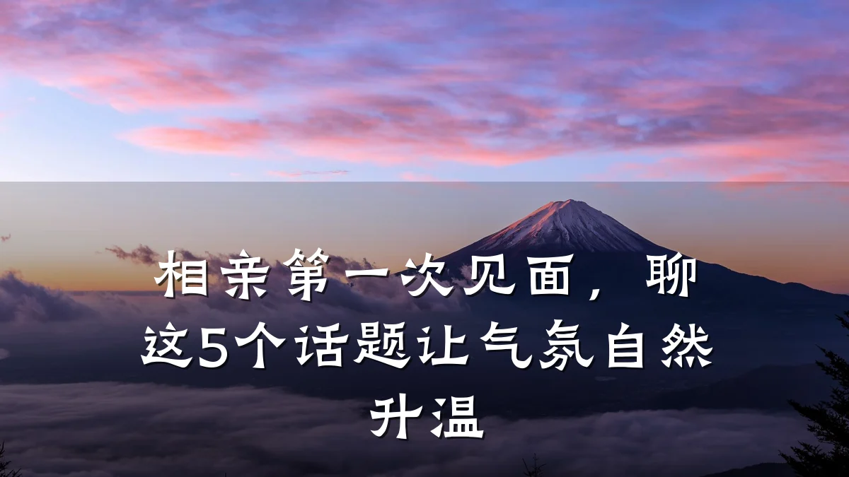 相亲第一次见面,聊这5个话题让气氛自然升温