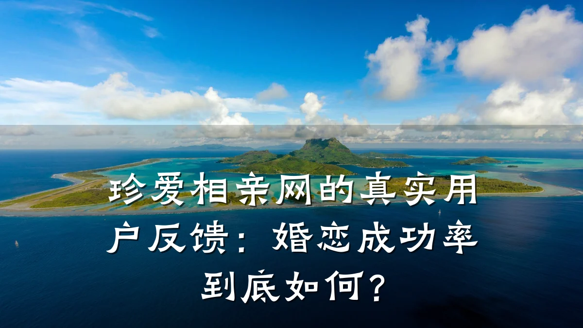 珍爱相亲网的真实用户反馈:婚恋成功率到底如何?