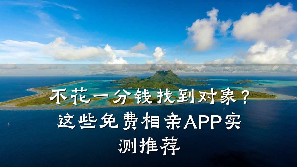 不花一分钱找到对象?这些免费相亲APP实测推荐