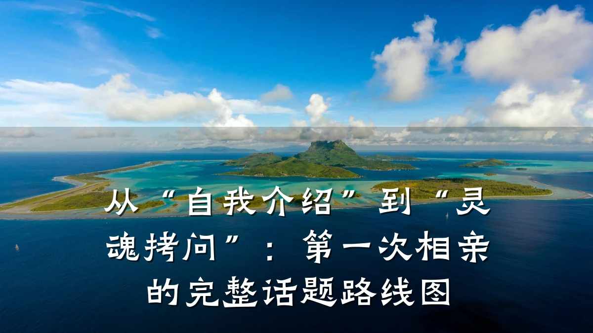 从“自我介绍”到“灵魂拷问”:第一次相亲的完整话题路线图