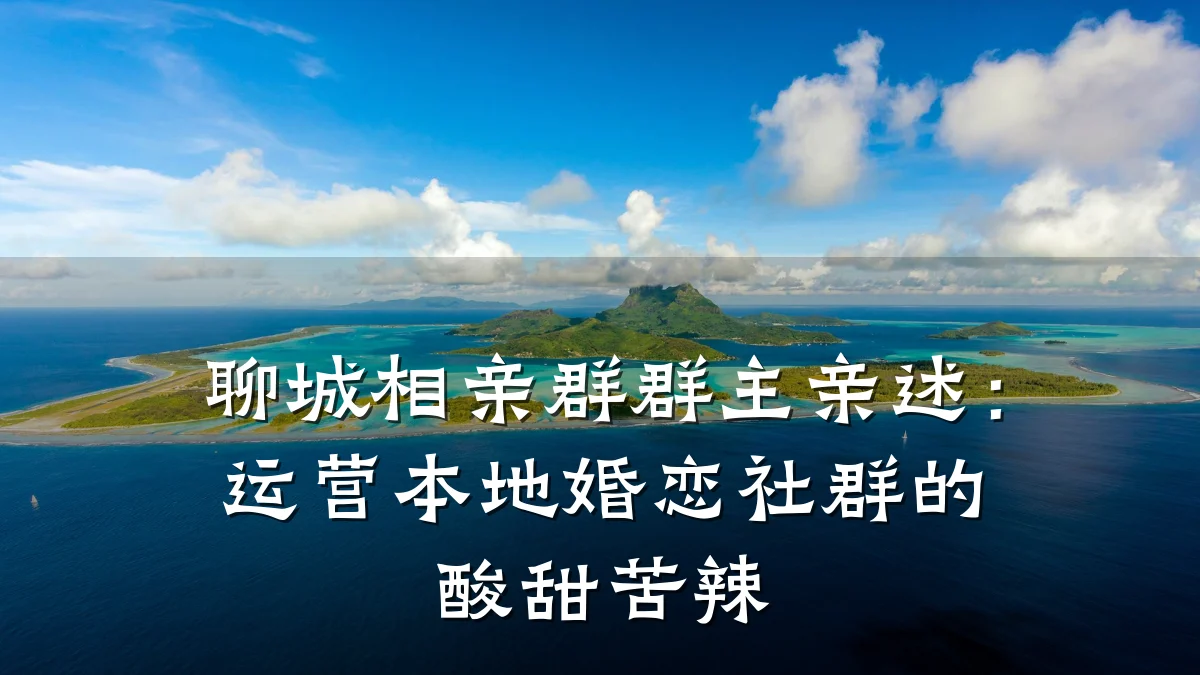聊城相亲群群主亲述:运营本地婚恋社群的酸甜苦辣