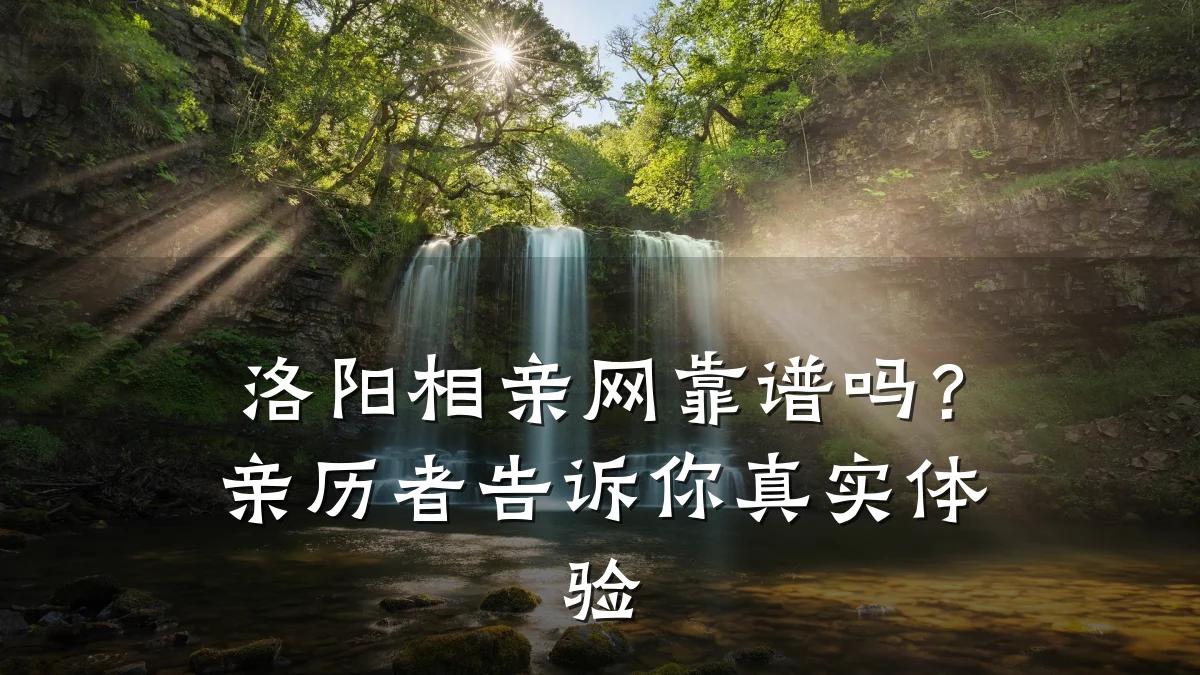 洛阳相亲网靠谱吗?亲历者告诉你真实体验