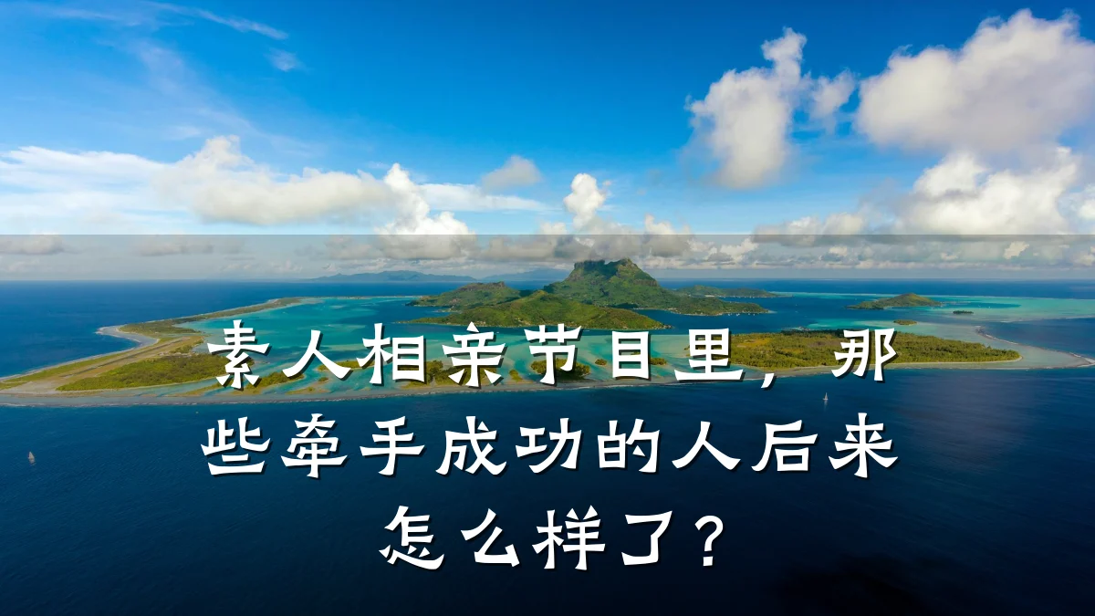 素人相亲节目里,那些牵手成功的人后来怎么样了?