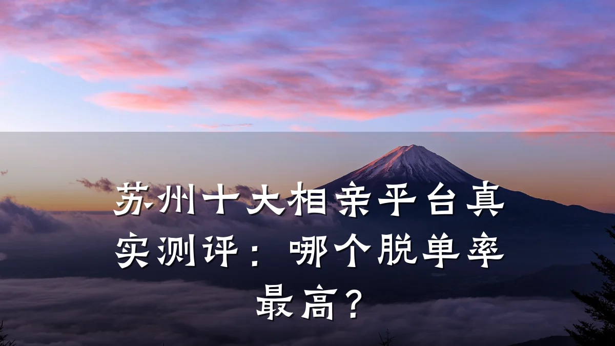 苏州十大相亲平台真实测评:哪个脱单率最高?