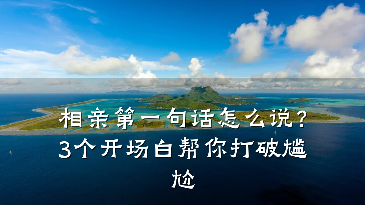 相亲第一句话怎么说?3个开场白帮你打破尴尬