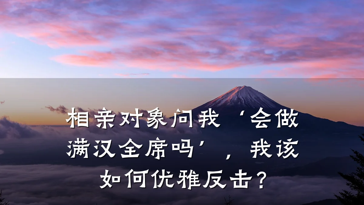 相亲对象问我‘会做满汉全席吗’,我该如何优雅反击?